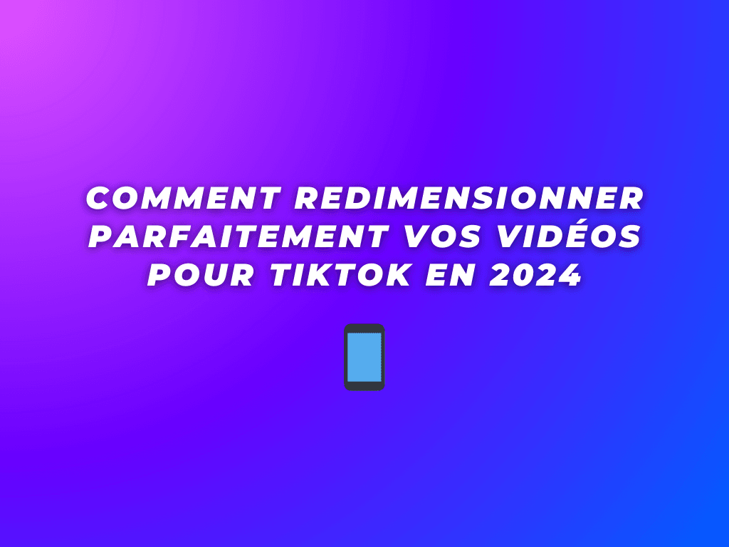 Comment Redimensionner Parfaitement Vos Vidéos pour TikTok en 2024