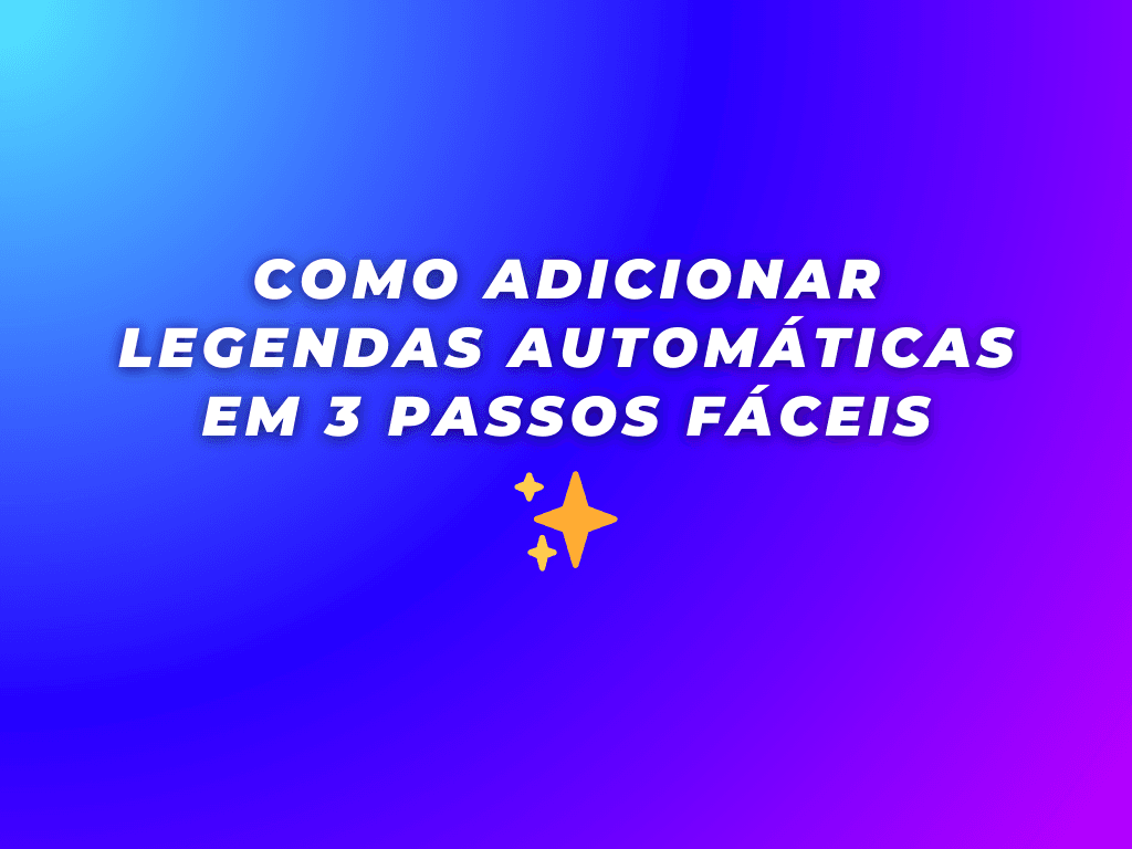 Como Adicionar Legendas Automáticas aos Seus Vídeos em 3 Passos Simples