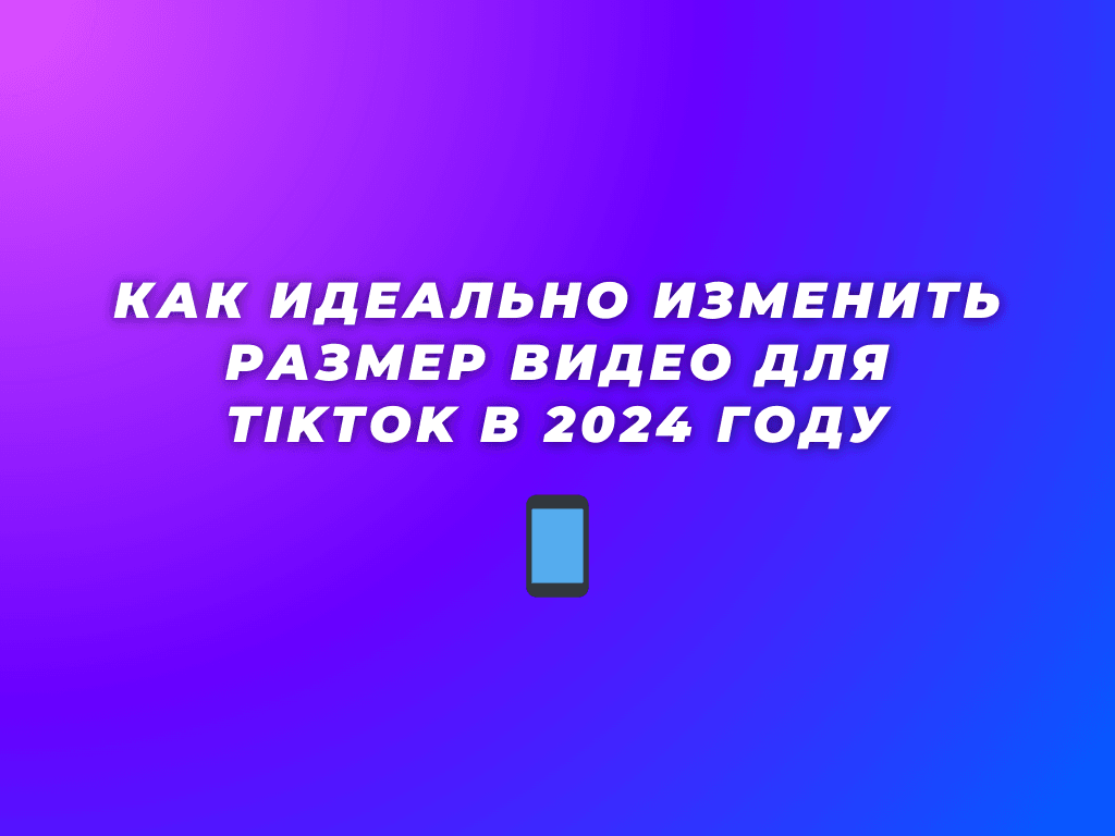 Как идеально изменить размер видео для TikTok в 2024 году