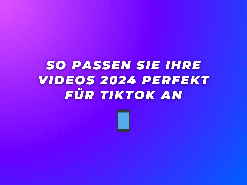 So passen Sie Ihre Videos 2024 perfekt für TikTok an