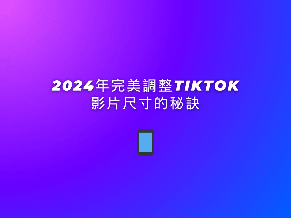 2024年完美調整TikTok影片尺寸的秘訣