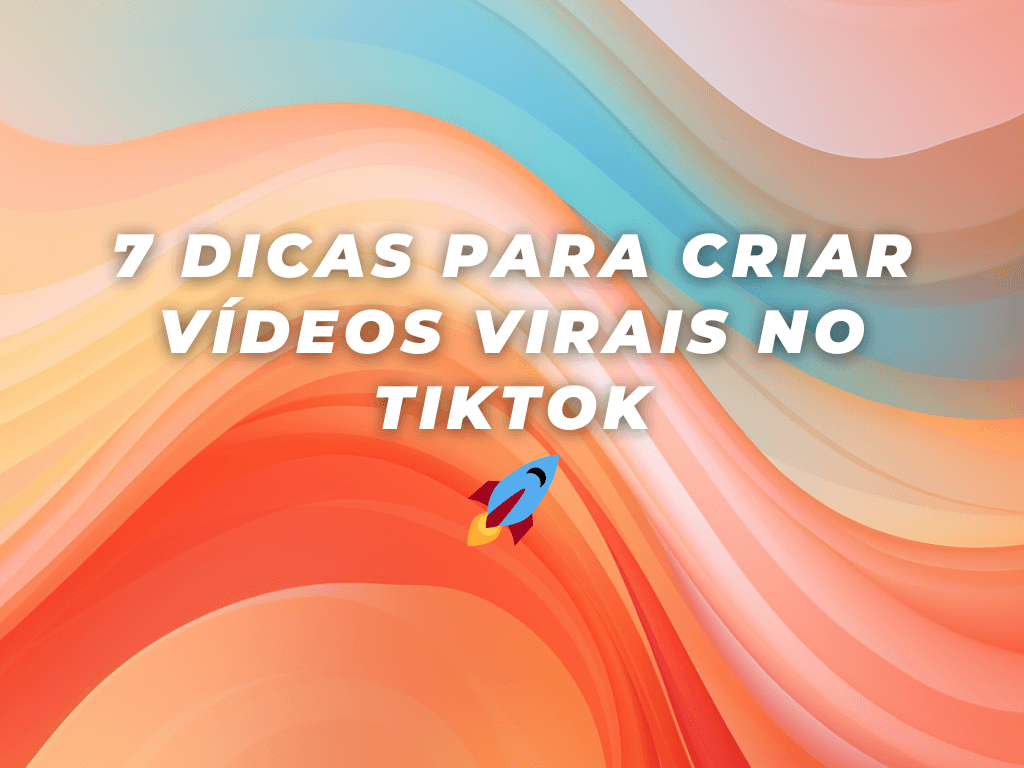 7 Dicas Para Criar Vídeos Virais no TikTok