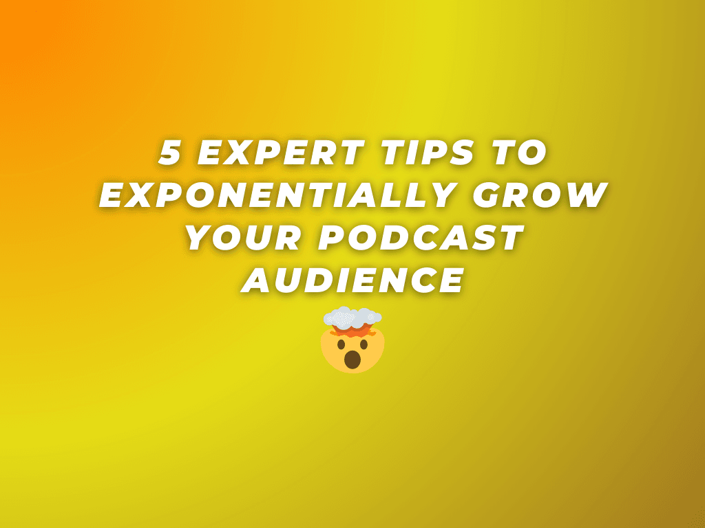 5 Expert Tips to Exponentially Grow Your Podcast Audience